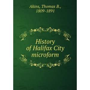   History of Halifax City microform: Thomas B., 1809 1891 Akins: Books