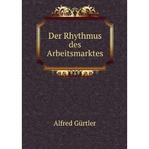 Der Rhythmus des Arbeitsmarktes Alfred GÃ¼rtler  Books