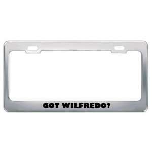  Got Wilfredo? Boy Name Metal License Plate Frame Holder 