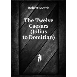    The Twelve Caesars (Julius to Domitian) Robert Morris Books