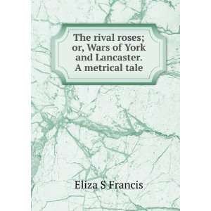   , Wars of York and Lancaster. A metrical tale Eliza S Francis Books