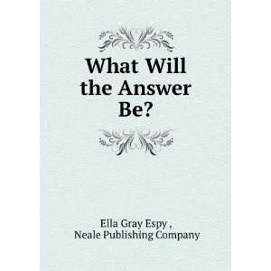   will the answer be? Ella Gray. Neale Publishing Company. Espy Books