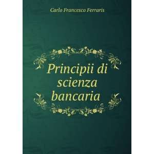  Principii di scienza bancaria . Carlo Francesco Ferraris Books
