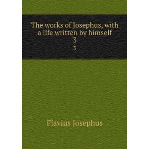   Josephus, with a life written by himself. 3 Flavius Josephus Books