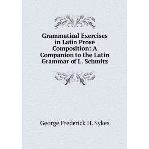   to the Latin Grammar of L. Schmitz George Frederick H. Sykes Books