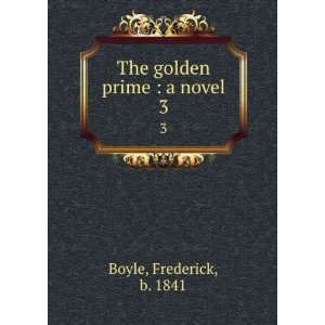    The golden prime  a novel. 3 Frederick, b. 1841 Boyle Books