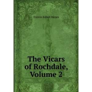 The Vicars of Rochdale, Volume 2 Francis Robert Raines  