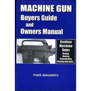 Machine Gun Buyers Guide and Owners Manual Civilian Machine Guns 