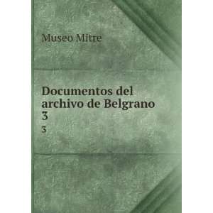  Documentos del archivo de Belgrano. 3 Museo Mitre Books