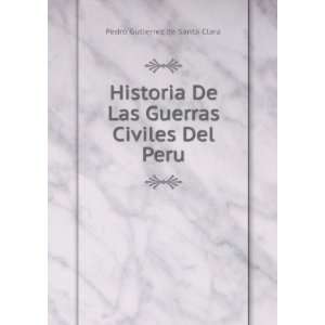   De Las Guerras Civiles Del Peru: Pedro Gutierrez de Santa Clara: Books