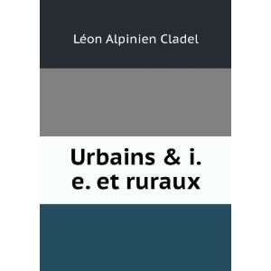  Urbains & i. e. et ruraux LÃ©on Alpinien Cladel Books