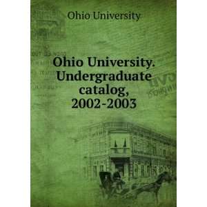  Ohio University. Undergraduate catalog, 2002 2003 Ohio 