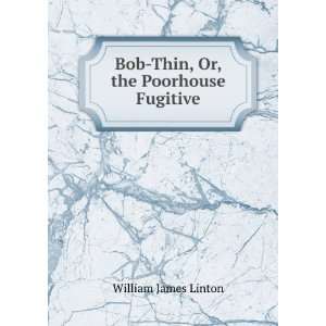    Bob Thin, Or, the Poorhouse Fugitive: William James Linton: Books