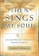   Then Sings My Soul by Robert J. Morgan, Nelson 