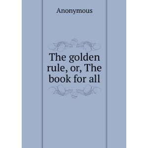  The golden rule, or, The book for all Anonymous Books