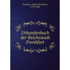  der Reichsstadt Frankfurt Johann Friedrich, 1795 1863 Boehmer Books
