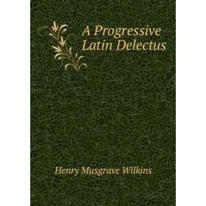   Progressive Latin Delectus Henry Musgrave Wilkins  Books