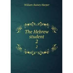    The Hebrew student. 2 William Rainey, 1856 1906 Harper Books