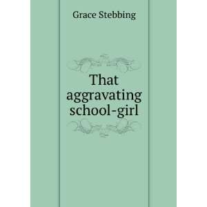 That aggravating school girl Grace Stebbing  Books