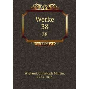  Werke. 38 Christoph Martin, 1733 1813 Wieland Books