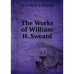  The Works of William H. Sweard GEOURGE E. BAKER Books