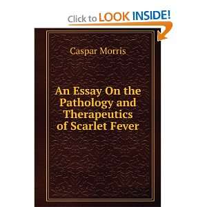   the Pathology and Therapeutics of Scarlet Fever Caspar Morris Books