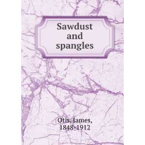  Sawdust and spangles James, 1848 1912 Otis Books