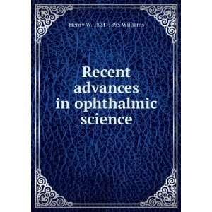  Recent advances in ophthalmic science Henry W. 1821 1895 