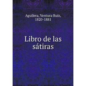    Libro de las sÃ¡tiras: Ventura Ruiz, 1820 1881 Aguilera: Books