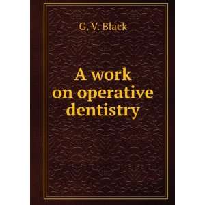 work on operative dentistry. 1 G. V. Black  Books