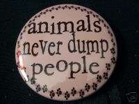 ANIMALS never DUMP PEOPLE rescue pet button pin magnet  
