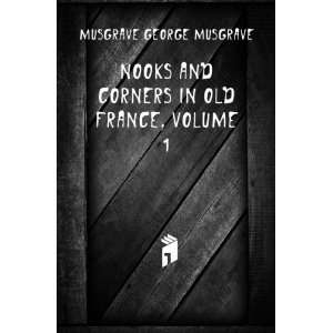  Nooks and Corners in Old France, Volume 1 Musgrave George 