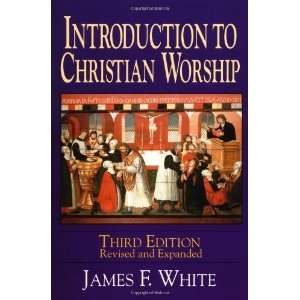   : Introduction to Christian Worship [Paperback]: James F White: Books