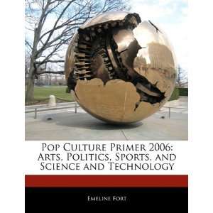  Pop Culture Primer 2006 Arts, Politics, Sports, and 