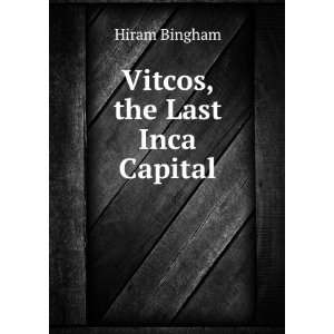  Vitcos, the Last Inca Capital Hiram Bingham Books