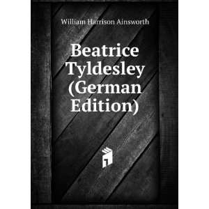   Beatrice Tyldesley (German Edition) William Harrison Ainsworth Books